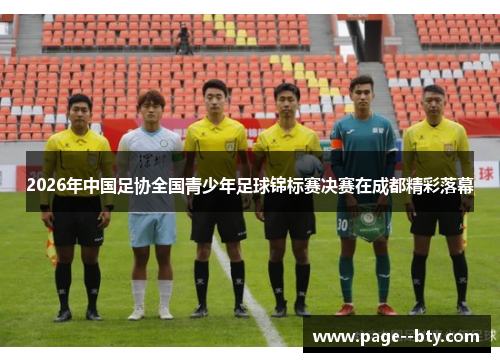 2026年中国足协全国青少年足球锦标赛决赛在成都精彩落幕