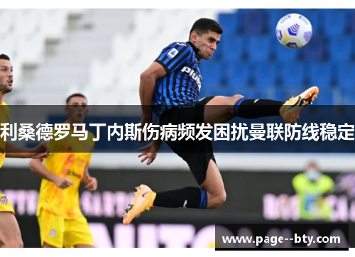 利桑德罗马丁内斯伤病频发困扰曼联防线稳定